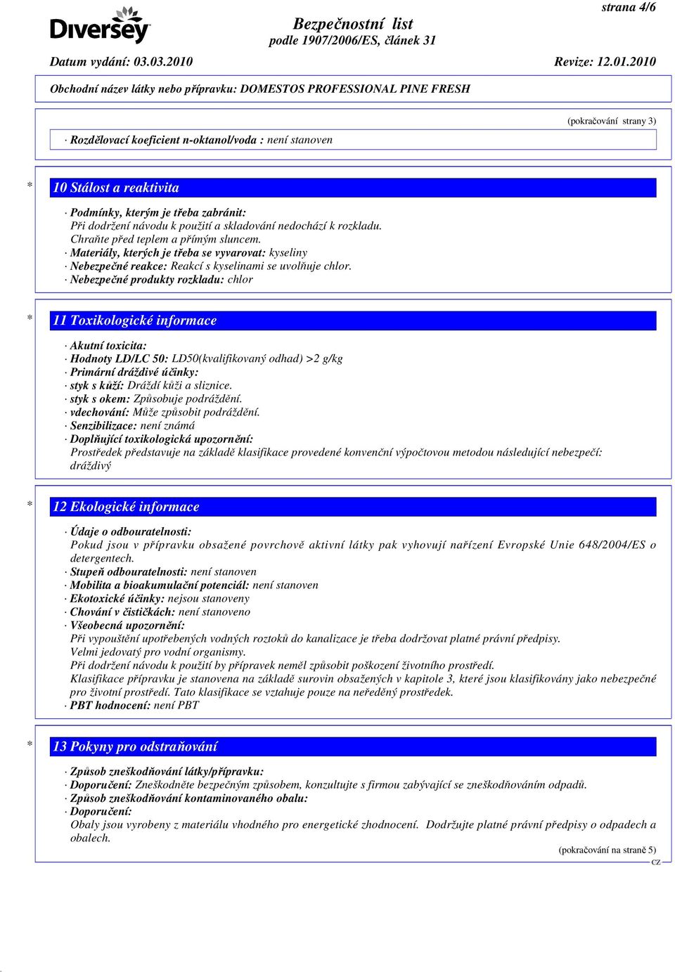 Nebezpečné produkty rozkladu: chlor * 11 Toxikologické informace Akutní toxicita: Hodnoty LD/LC 50: LD50(kvalifikovaný odhad) >2 g/kg Primární dráždivé účinky: styk s kůží: Dráždí kůži a sliznice.