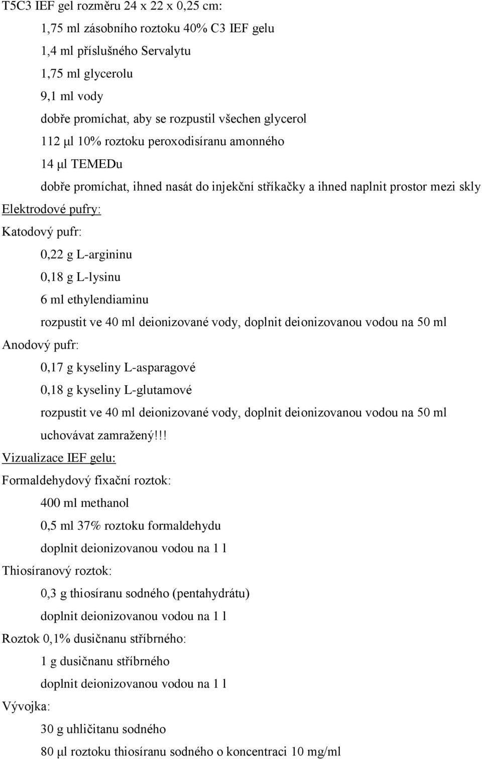 L-lysinu 6 ml ethylendiaminu rozpustit ve 40 ml deionizované vody, doplnit deionizovanou vodou na 50 ml Anodový pufr: 0,17 g kyseliny L-asparagové 0,18 g kyseliny L-glutamové rozpustit ve 40 ml