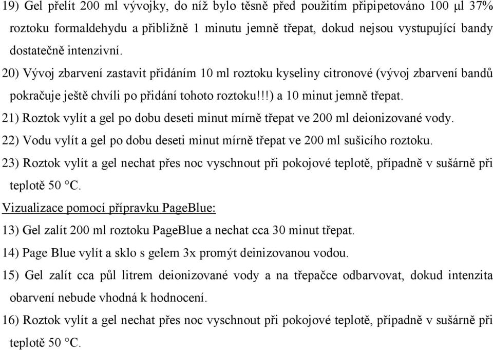 21) Roztok vylít a gel po dobu deseti minut mírně třepat ve 200 ml deionizované vody. 22) Vodu vylít a gel po dobu deseti minut mírně třepat ve 200 ml sušicího roztoku.