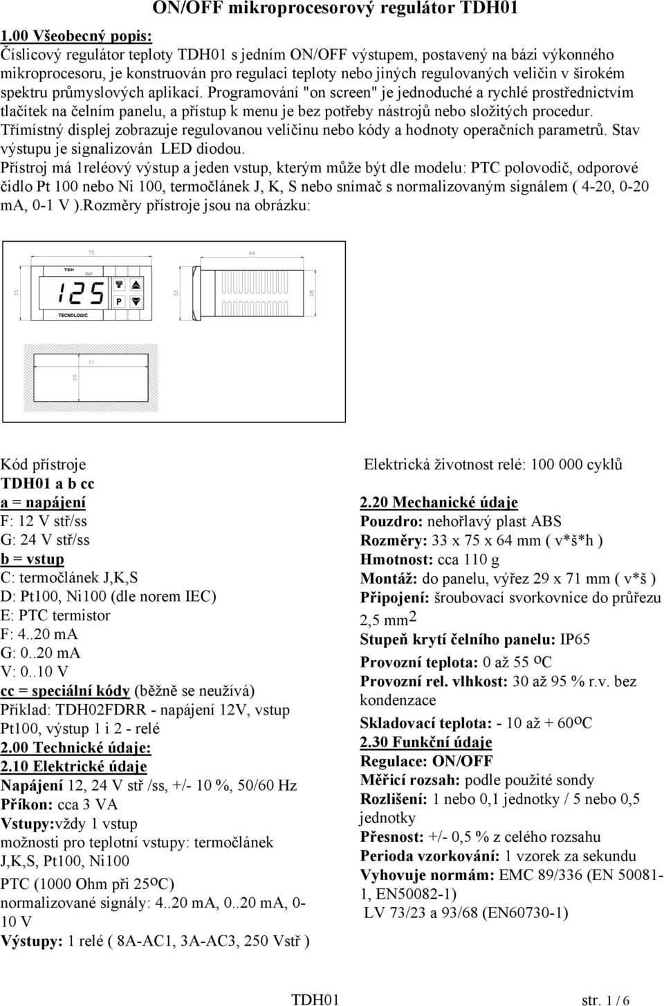 širokém spektru průmyslových aplikací. Programování "on screen" je jednoduché a rychlé prostřednictvím tlačítek na čelním panelu, a přístup k menu je bez potřeby nástrojů nebo složitých procedur.