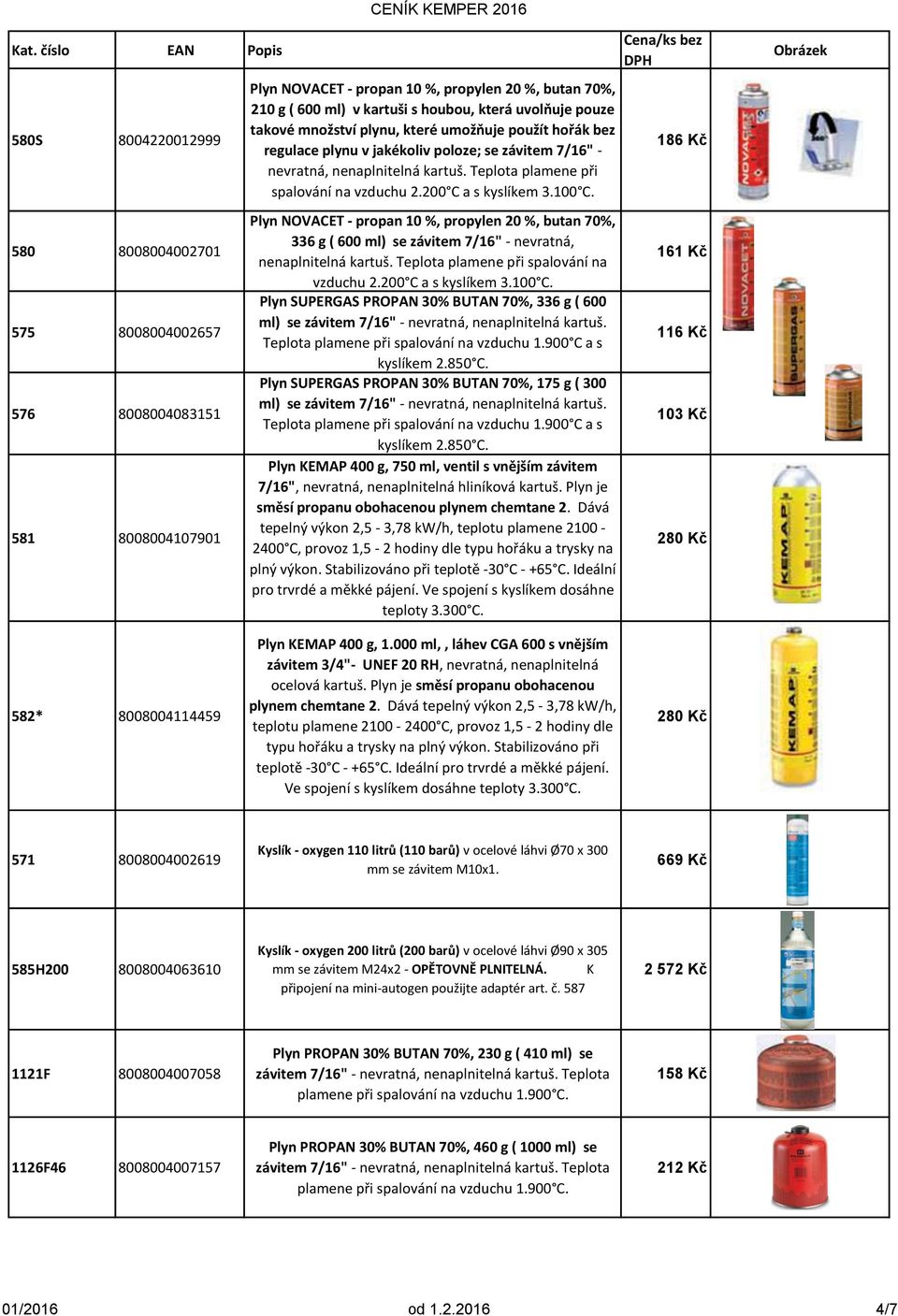 200 C a s kyslíkem 3.100 C. Plyn NOVACET - propan 10 %, propylen 20 %, butan 70%, 336 g ( 600 ml) se závitem 7/16" - nevratná, nenaplnitelná kartuš. Teplota plamene při spalování na vzduchu 2.