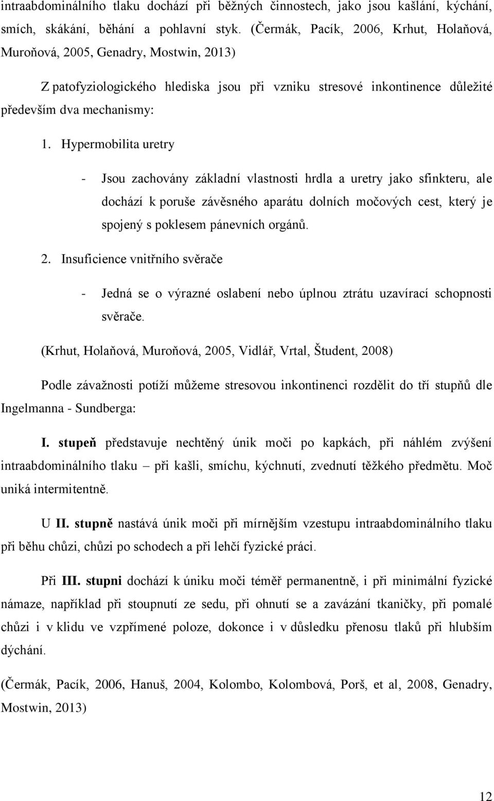 Hypermobilita uretry - Jsou zachovány základní vlastnosti hrdla a uretry jako sfinkteru, ale dochází k poruše závěsného aparátu dolních močových cest, který je spojený s poklesem pánevních orgánů. 2.