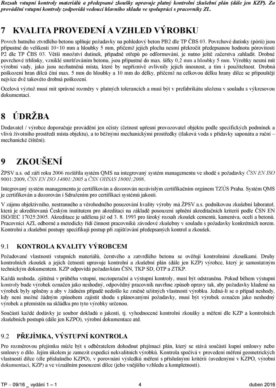 7 KVALITA PROVEDENÍ A VZHLED VÝROBKU Povrch hutného ztvrdlého betonu splňuje poţadavky na pohledový beton PB2 dle TP ČBS 03.