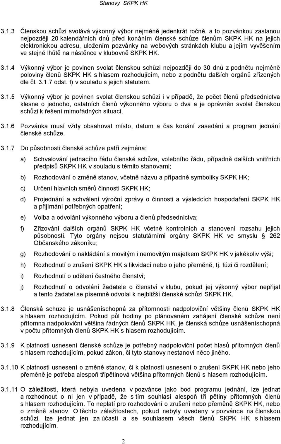 4 Výkonný výbor je povinen svolat členskou schůzi nejpozději do 30 dnů z podnětu nejméně poloviny členů SKPK HK s hlasem rozhodujícím, nebo z podnětu dalších orgánů zřízených dle čl. 3.1.7 odst.