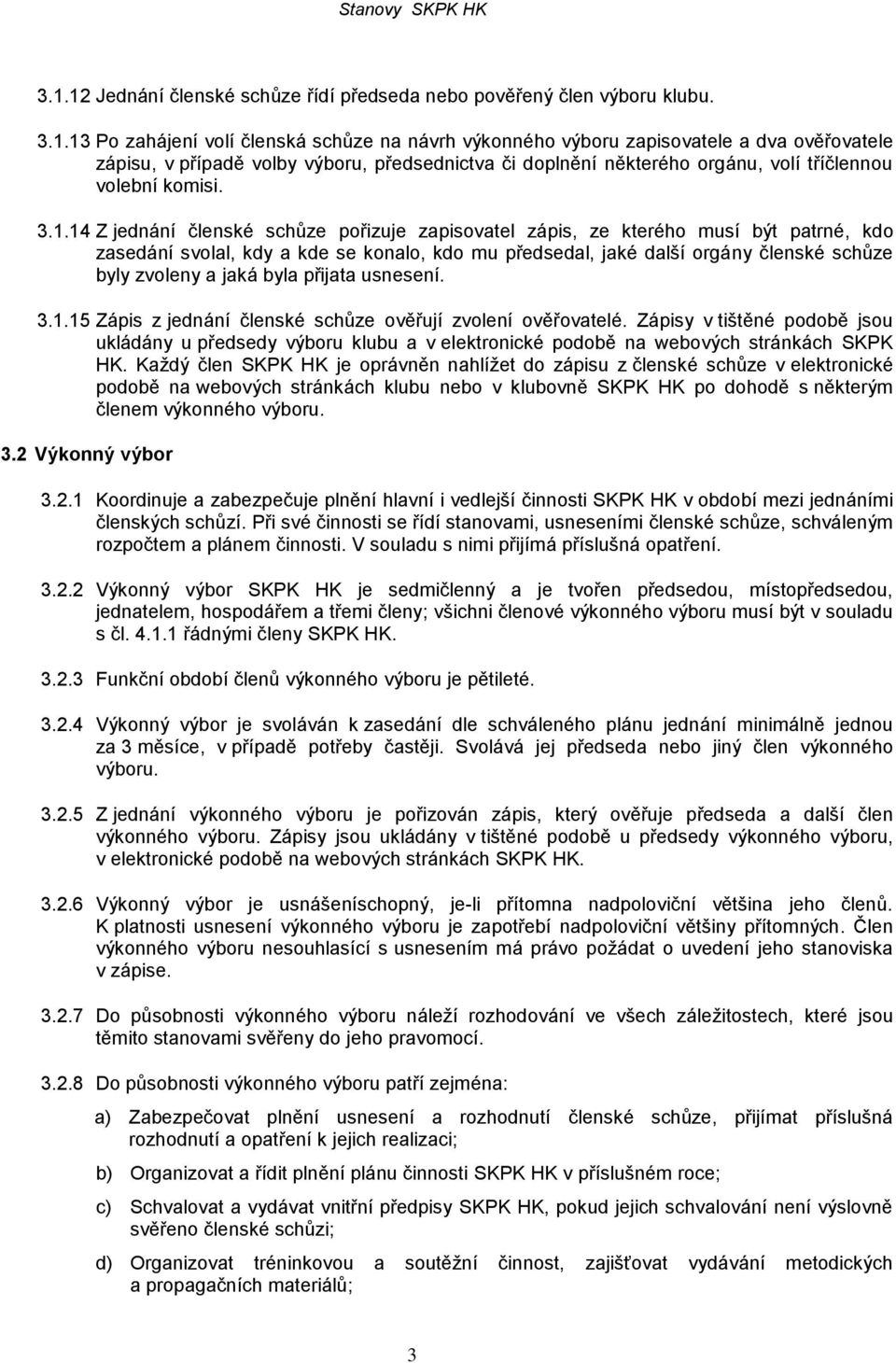 14 Z jednání členské schůze pořizuje zapisovatel zápis, ze kterého musí být patrné, kdo zasedání svolal, kdy a kde se konalo, kdo mu předsedal, jaké další orgány členské schůze byly zvoleny a jaká