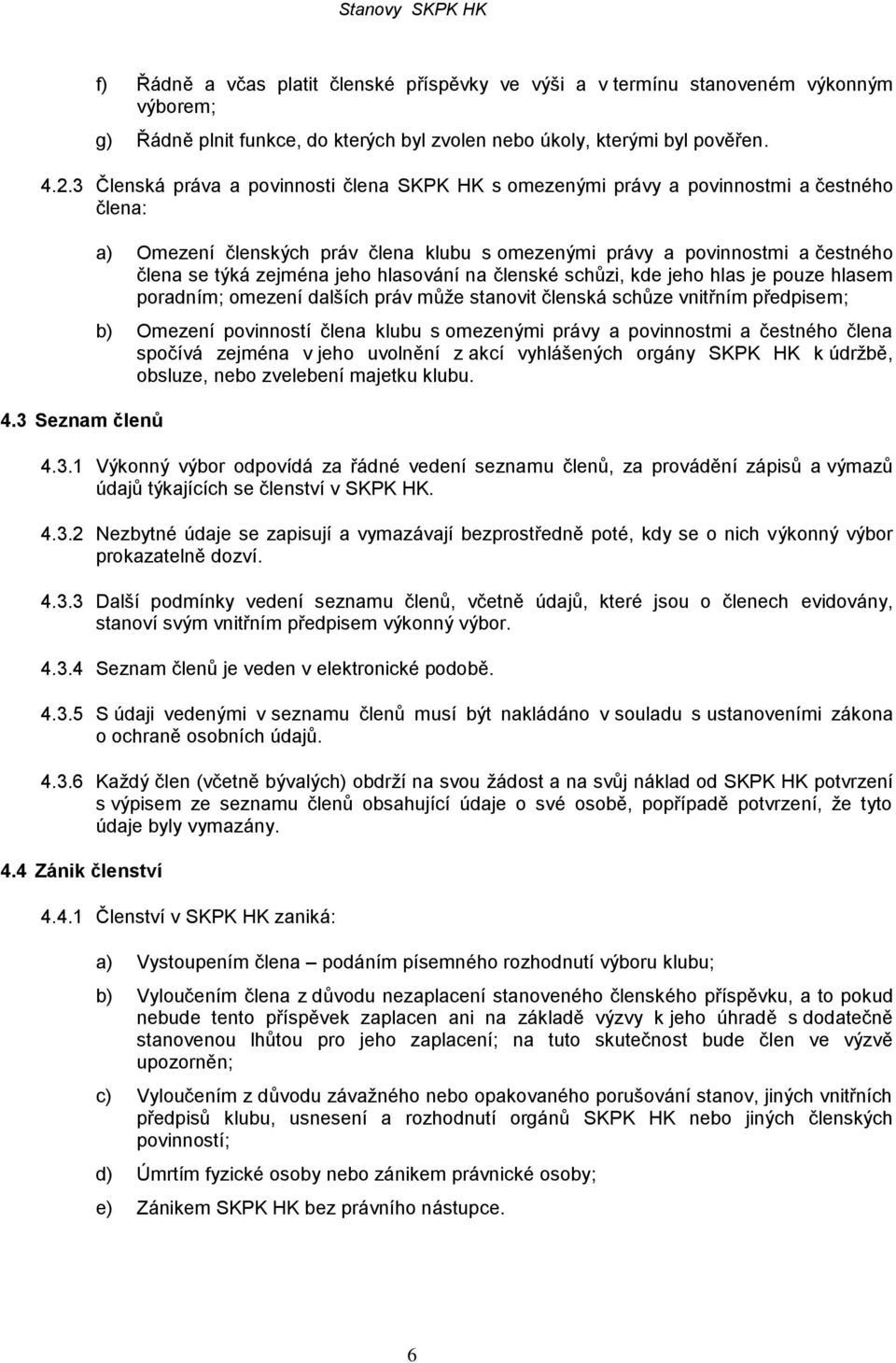 3 Seznam členů a) Omezení členských práv člena klubu s omezenými právy a povinnostmi a čestného člena se týká zejména jeho hlasování na členské schůzi, kde jeho hlas je pouze hlasem poradním; omezení