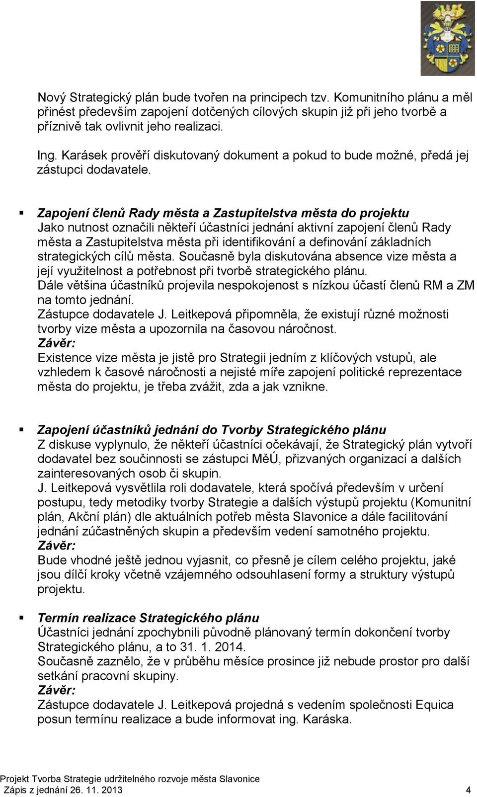 Zapojení členů Rady města a Zastupitelstva města do projektu Jako nutnost označili někteří účastníci jednání aktivní zapojení členů Rady města a Zastupitelstva města při identifikování a definování