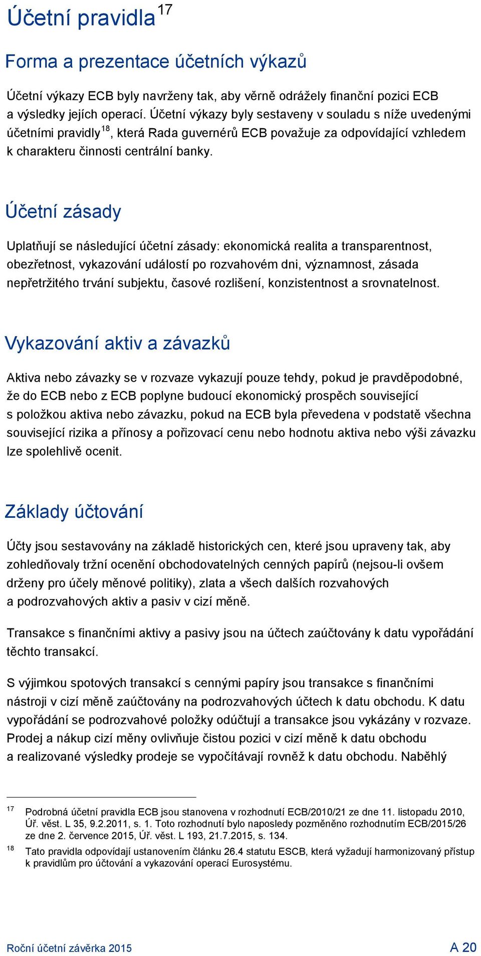 Účetní zásady Uplatňují se následující účetní zásady: ekonomická realita a transparentnost, obezřetnost, vykazování událostí po rozvahovém dni, významnost, zásada nepřetržitého trvání subjektu,