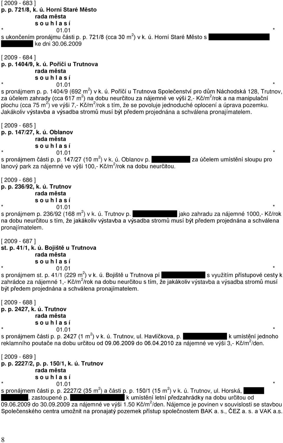 Poříčí u Trutnova Společenství pro dům Náchodská 128, Trutnov, za účelem zahrady (cca 617 m 2 ) na dobu neurčitou za nájemné ve výši 2,- Kč/m 2 /rok a na manipulační plochu (cca 75 m 2 ) ve výši 7,-