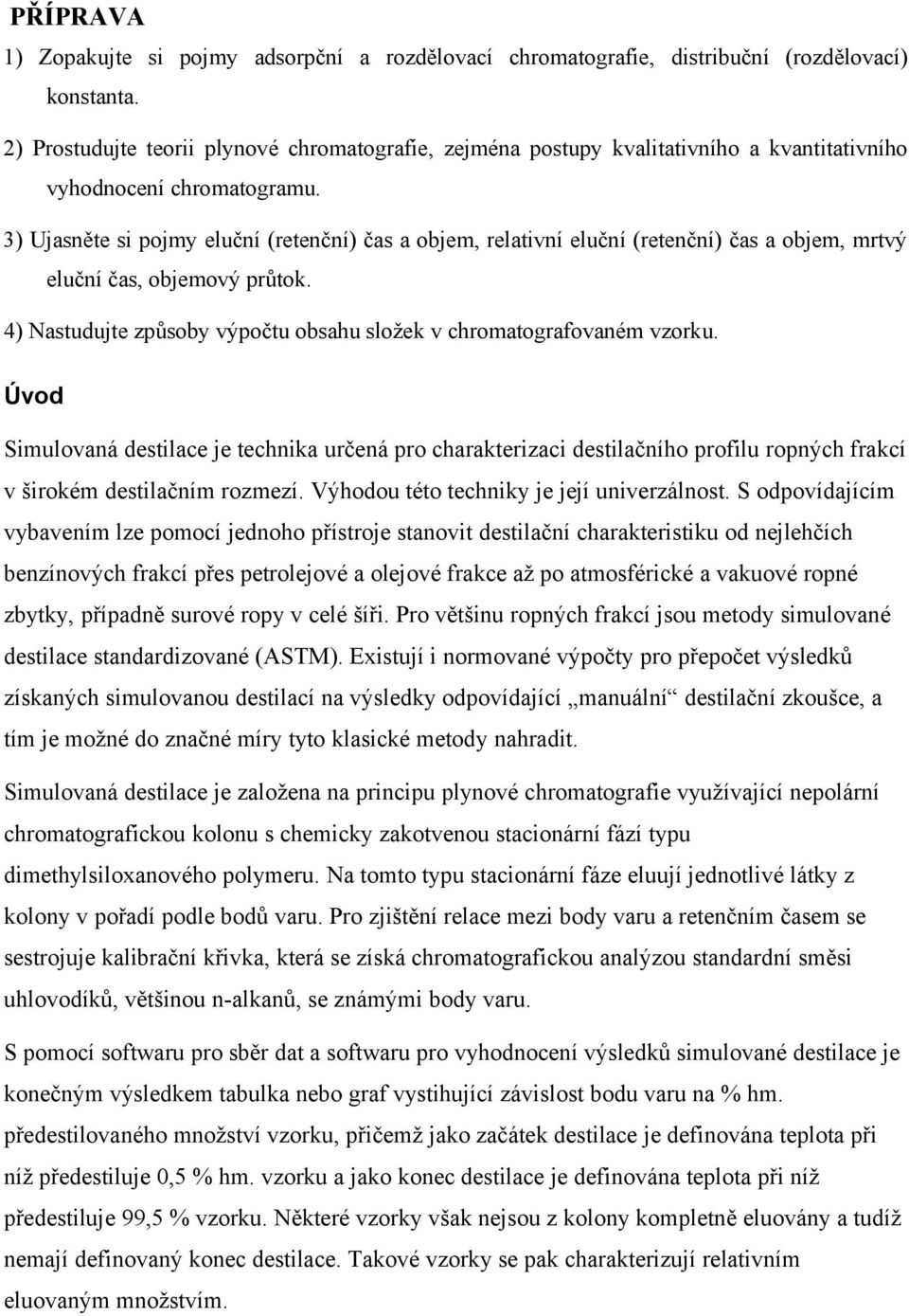 3) Ujasněte si pojmy eluční (retenční) čas a objem, relativní eluční (retenční) čas a objem, mrtvý eluční čas, objemový průtok. 4) Nastudujte způsoby výpočtu obsahu složek v chromatografovaném vzorku.