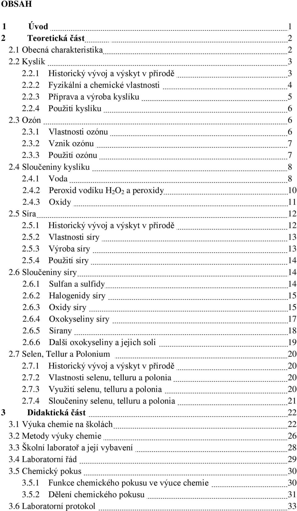 Síra 12 2.5.1 Historický vývoj a výskyt v přírodě 12 2.5.2 Vlastnosti síry 13 2.5.3 Výroba síry 13 2.5.4 Pouţití síry 14 2.6 Sloučeniny síry 14 2.6.1 Sulfan a sulfidy 14 2.6.2 Halogenidy síry 15 2.6.3 Oxidy síry 15 2.