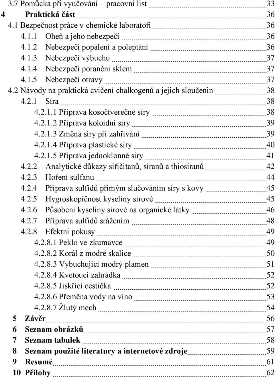 2.1.3 Změna síry při zahřívání 39 4.2.1.4 Příprava plastické síry 40 4.2.1.5 Příprava jednoklonné síry 41 4.2.2 Analytické důkazy siřičitanů, síranů a thiosíranů 42 4.2.3 Hoření sulfanu 44 4.2.4 Příprava sulfidů přímým slučováním síry s kovy 45 4.