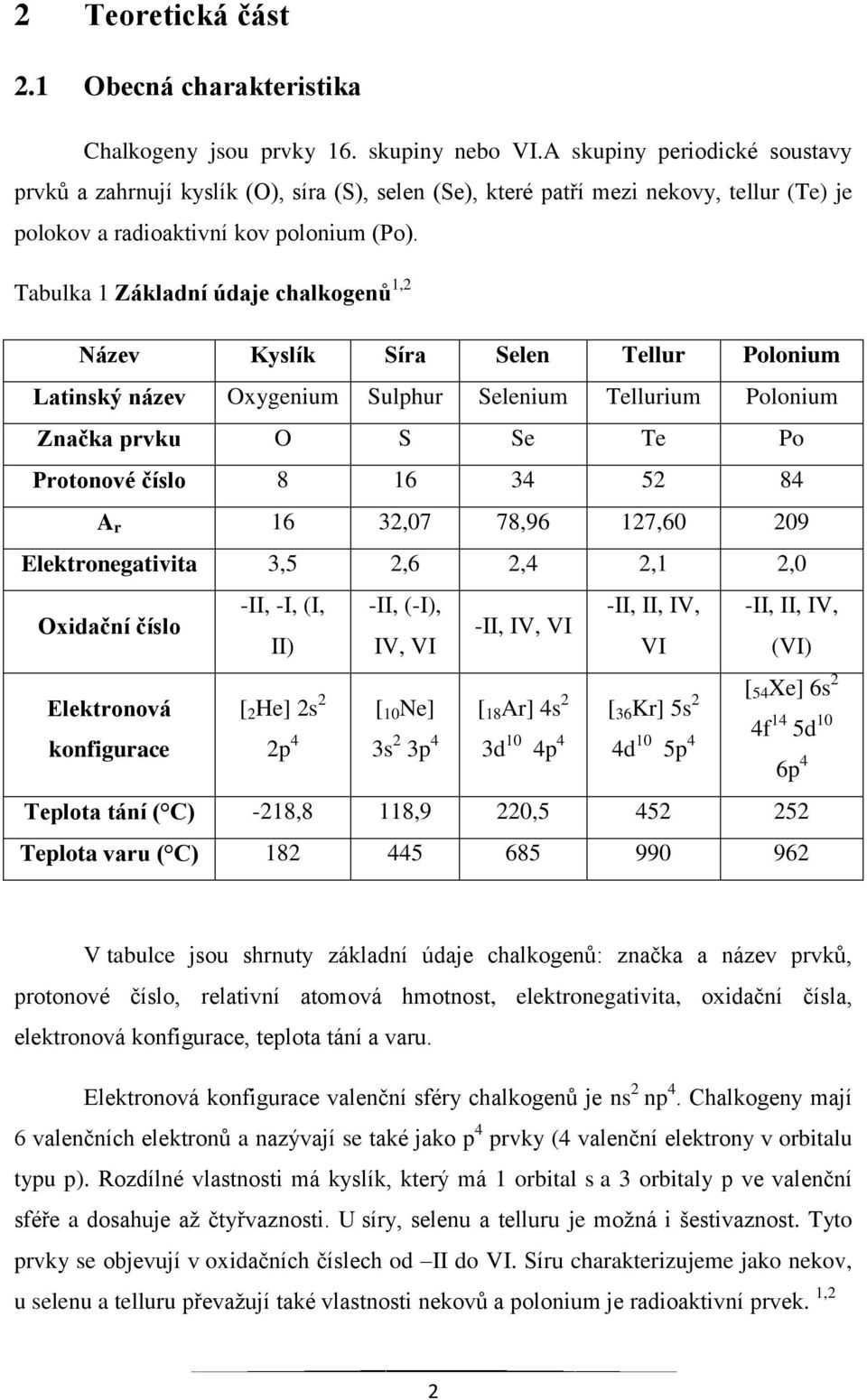 Tabulka 1 Základní údaje chalkogenů 1,2 Název Kyslík Síra Selen Tellur Polonium Latinský název Oxygenium Sulphur Selenium Tellurium Polonium Značka prvku O S Se Te Po Protonové číslo 8 16 34 52 84 A