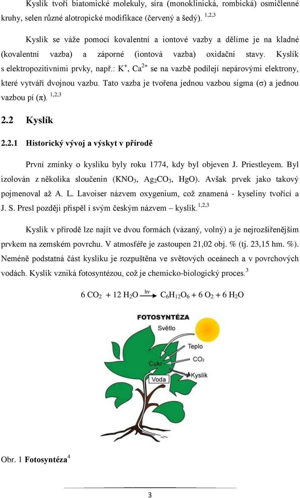 : K +, Ca 2+ se na vazbě podílejí nepárovými elektrony, které vytváří dvojnou vazbu. Tato vazba je tvořena jednou vazbou sigma (σ) a jednou vazbou pí (π). 1,2,3 2.2 Kyslík 2.2.1 Historický vývoj a výskyt v přírodě První zmínky o kyslíku byly roku 1774, kdy byl objeven J.