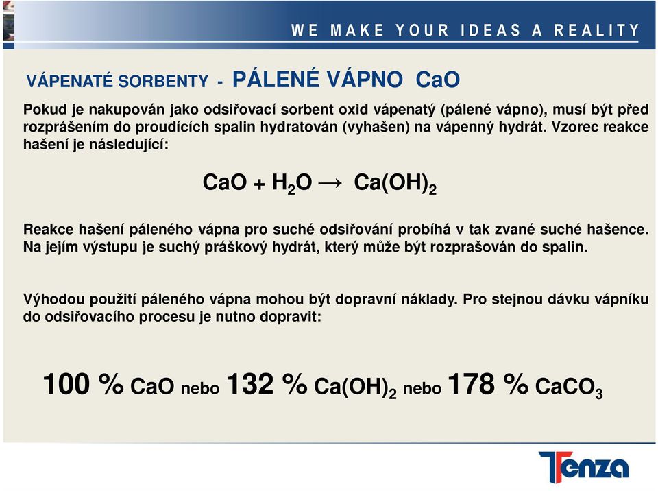 Vzorec reakce hašení je následující: CaO + H 2 O Ca(OH) 2 Reakce hašení páleného vápna pro suché odsiřování probíhá v tak zvané suché hašence.