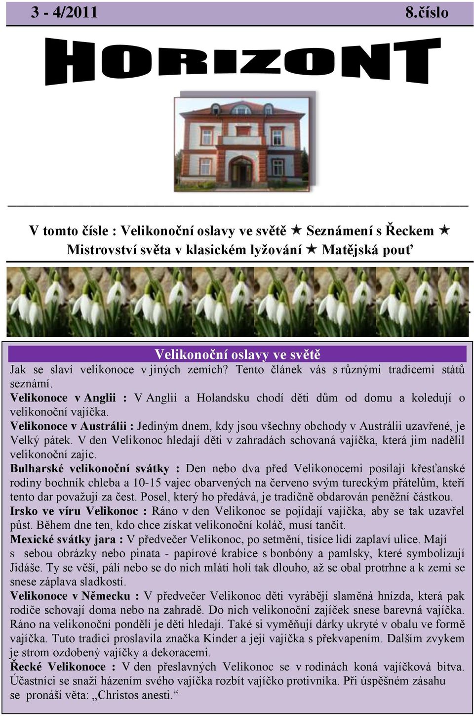 Tento článek vás s různými tradicemi států seznámí. Velikonoce v Anglii : V Anglii a Holandsku chodí děti dům od domu a koledují o velikonoční vajíčka.