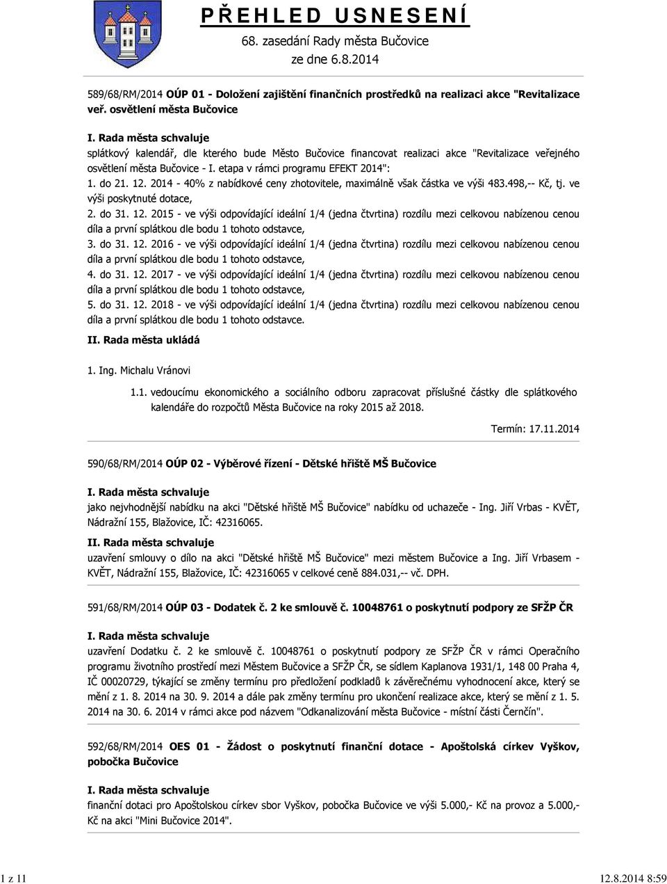 do 21. 12. 2014-40% z nabídkové ceny zhotovitele, maximálně však částka ve výši 483.498,-- Kč, tj. ve výši poskytnuté dotace, 2. do 31. 12. 2015 - ve výši odpovídající ideální 1/4 (jedna čtvrtina) rozdílu mezi celkovou nabízenou cenou díla a první splátkou dle bodu 1 tohoto odstavce, 3.