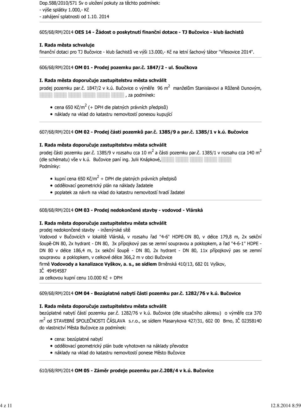 Bučovice o výměře 96 m 2 manželům Stanislavovi a Růženě Dunovým,, za podmínek: cena 650 Kč/m 2 (+ DPH dle platných právních předpisů) náklady na vklad do katastru nemovitostí ponesou kupující