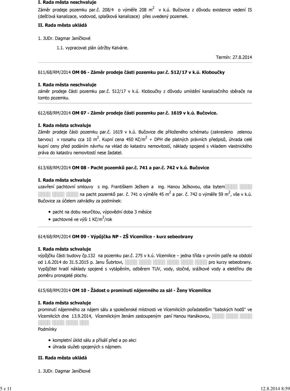 Termín: 27.8.2014 611/68/RM/2014 OM 06 - Záměr prodeje části pozemku par.č. 512/17 v k.ú. Kloboučky I. Rada města neschvaluje záměr prodeje části pozemku par.č. 512/17 v k.ú. Kloboučky z důvodu umístění kanalizačního sběrače na tomto pozemku.