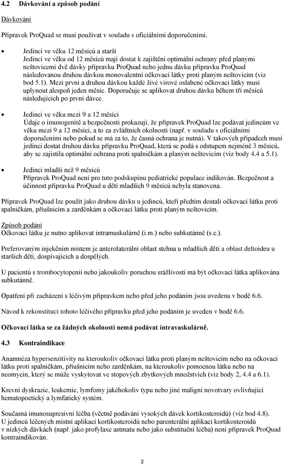 následovanou druhou dávkou monovalentní očkovací látky proti planým neštovicím (viz bod 5.1). Mezi první a druhou dávkou každé živé virové oslabené očkovací látky musí uplynout alespoň jeden měsíc.