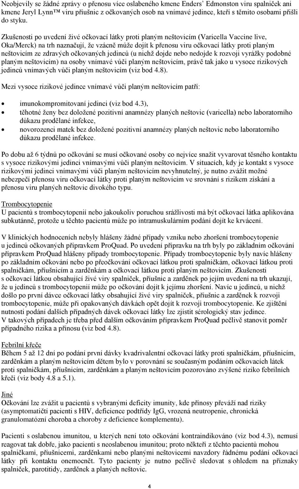 Zkušenosti po uvedení živé očkovací látky proti planým neštovicím (Varicella Vaccine live, Oka/Merck) na trh naznačují, že vzácně může dojít k přenosu viru očkovací látky proti planým neštovicím ze