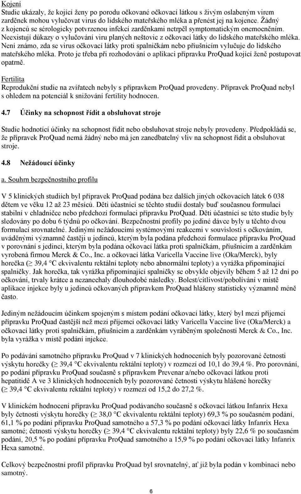 , zda se virus očkovací látky proti spalničkám nebo příušnicím vylučuje do lidského mateřského mléka. Proto je třeba při rozhodování o aplikaci přípravku ProQuad kojící ženě postupovat opatrně.