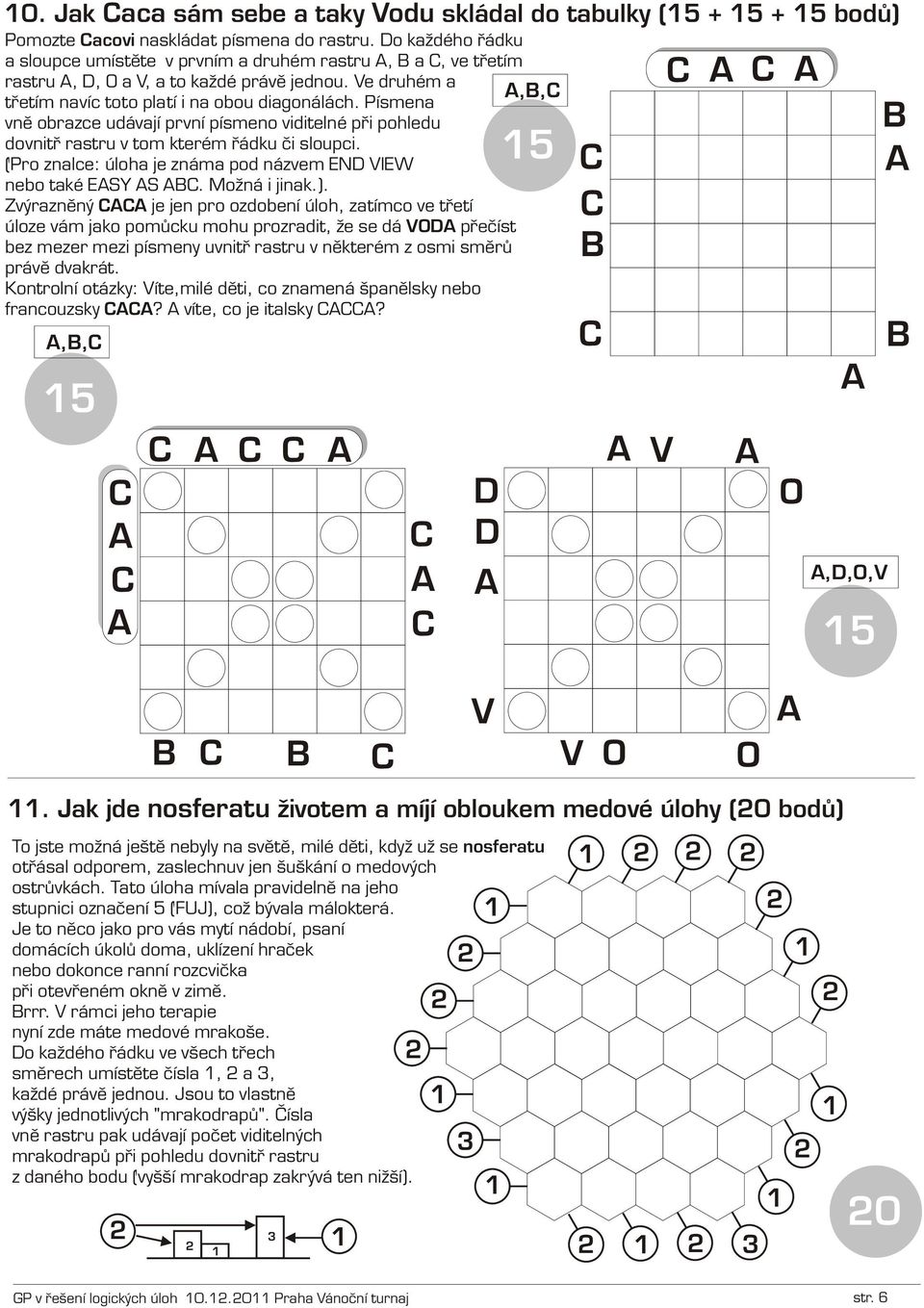 Písmena vnì obrazce udávají první písmeno viditelné pøi pohledu dovnitø rastru v tom kterém øádku èi sloupci. 5 (Pro znalce: úloha je známa pod názvem END VIEW nebo také ESY S. ožná i jinak.).