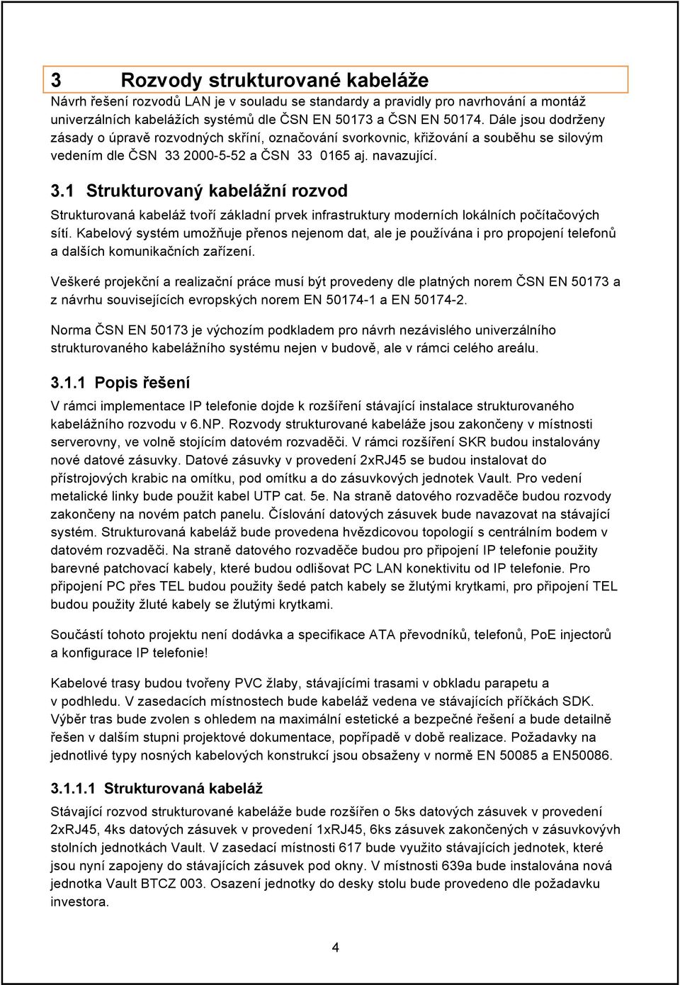 2000-5-52 a ČSN 33 0165 aj. navazující. 3.1 Strukturovaný kabelážní rozvod Strukturovaná kabeláž tvoří základní prvek infrastruktury moderních lokálních počítačových sítí.