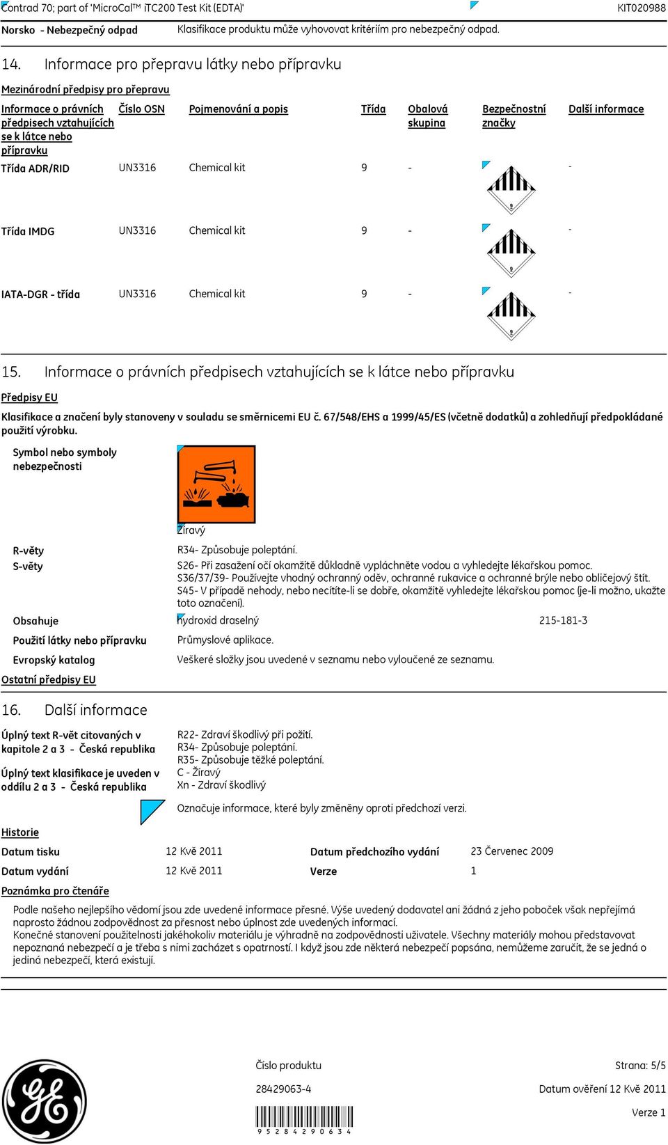 skupina Bezpečnostní značky Další informace Třída ADR/RID UN3316 Chemical kit 9 Třída IMDG UN3316 Chemical kit 9 IATADGR třída UN3316 Chemical kit 9 15.