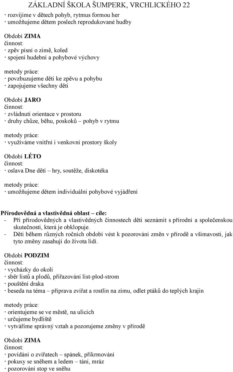 pohybové vyjádření Přírodovědná a vlastivědná oblast cíle: - Při přírodovědných a vlastivědných činnostech děti seznámit s přírodní a společenskou skutečností, která je obklopuje.