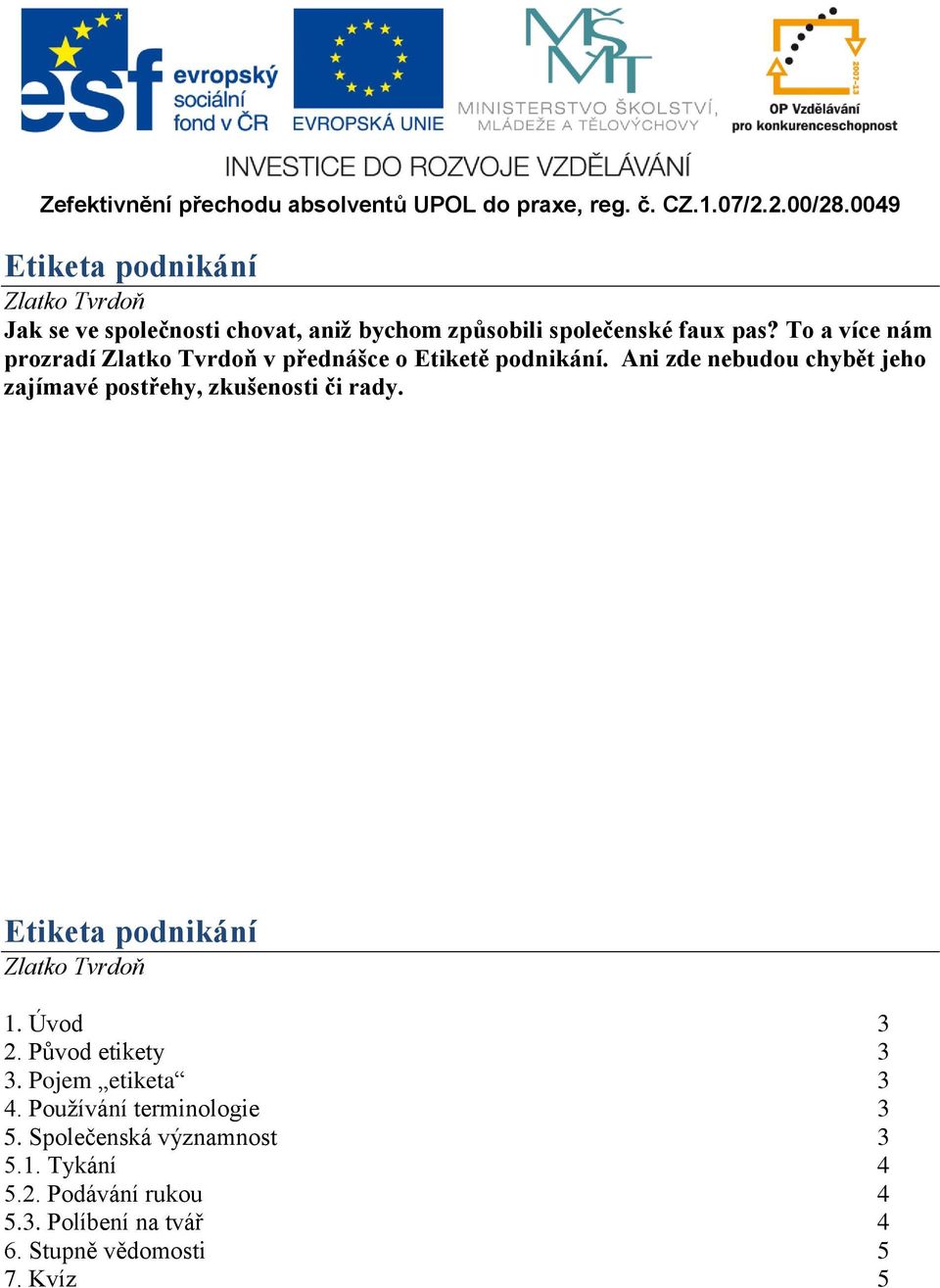 Ani zde nebudou chybět jeho zajímavé postřehy, zkušenosti či rady. Etiketa podnikání Zlatko Tvrdoň 1. Úvod 3 2.