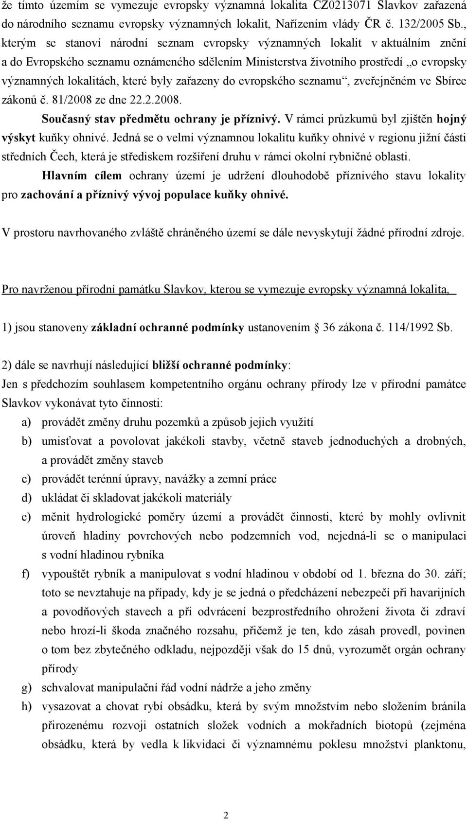 byly zařazeny do evropského seznamu, zveřejněném ve Sbírce zákonů č. 81/2008 ze dne 22.2.2008. Současný stav předmětu ochrany je příznivý. V rámci průzkumů byl zjištěn hojný výskyt kuňky ohnivé.