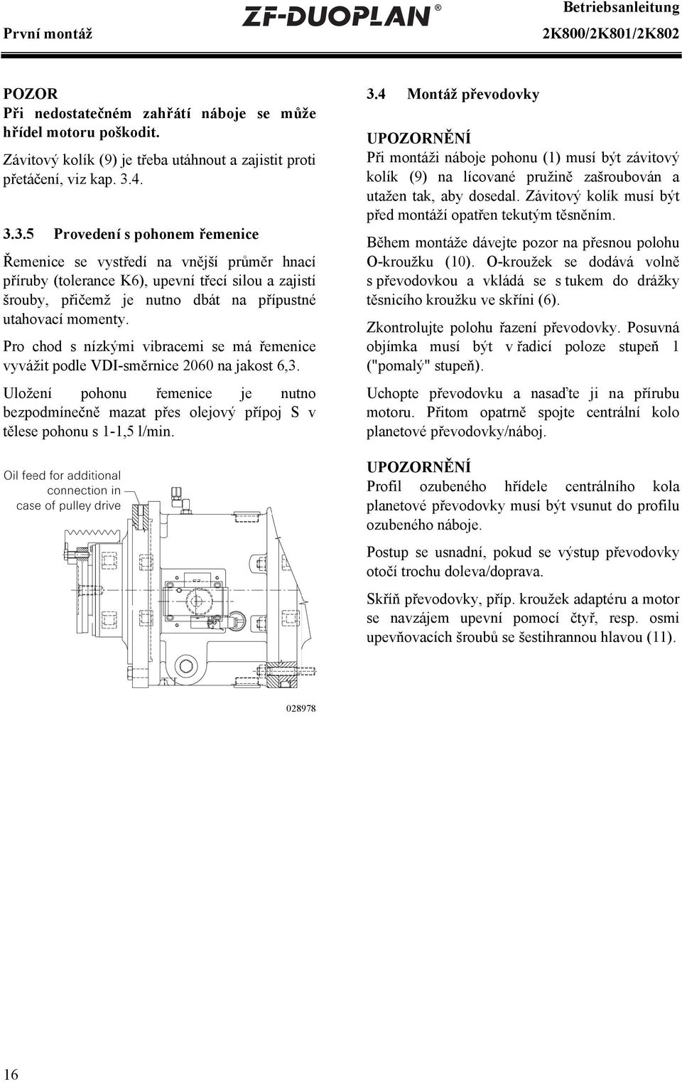 Pro chod s nízkými vibracemi se má řemenice vyvážit podle VDI-směrnice 2060 na jakost 6,3. Uložení pohonu řemenice je nutno bezpodmínečně mazat přes olejový přípoj S v tělese pohonu s 1-1,5 l/min. 3.