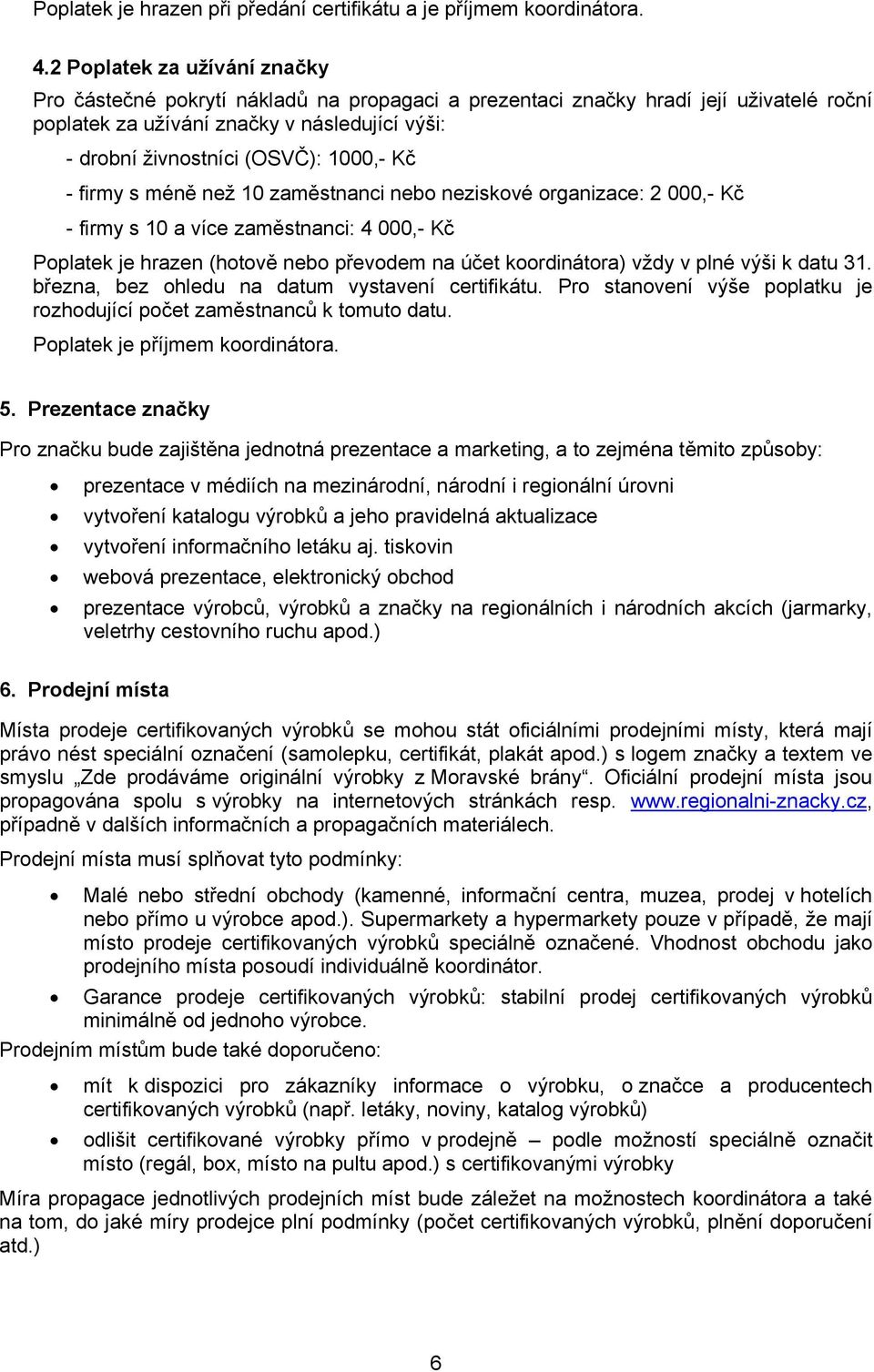 1000,- Kč - firmy s méně než 10 zaměstnanci nebo neziskové organizace: 2 000,- Kč - firmy s 10 a více zaměstnanci: 4 000,- Kč Poplatek je hrazen (hotově nebo převodem na účet koordinátora) vždy v