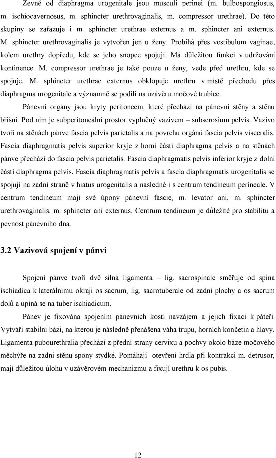 Má důleţitou funkci v udrţování kontinence. M. compressor urethrae je také pouze u ţeny, vede před urethru, kde se spojuje. M. sphincter urethrae externus obklopuje urethru v místě přechodu přes diaphragma urogenitale a významně se podílí na uzávěru močové trubice.