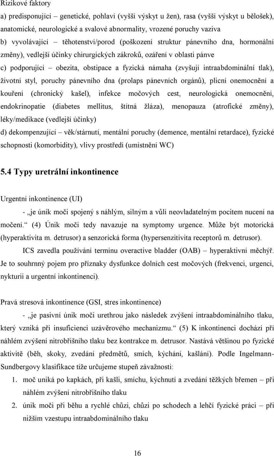 intraabdominální tlak), ţivotní styl, poruchy pánevního dna (prolaps pánevních orgánů), plicní onemocnění a kouření (chronický kašel), infekce močových cest, neurologická onemocnění, endokrinopatie