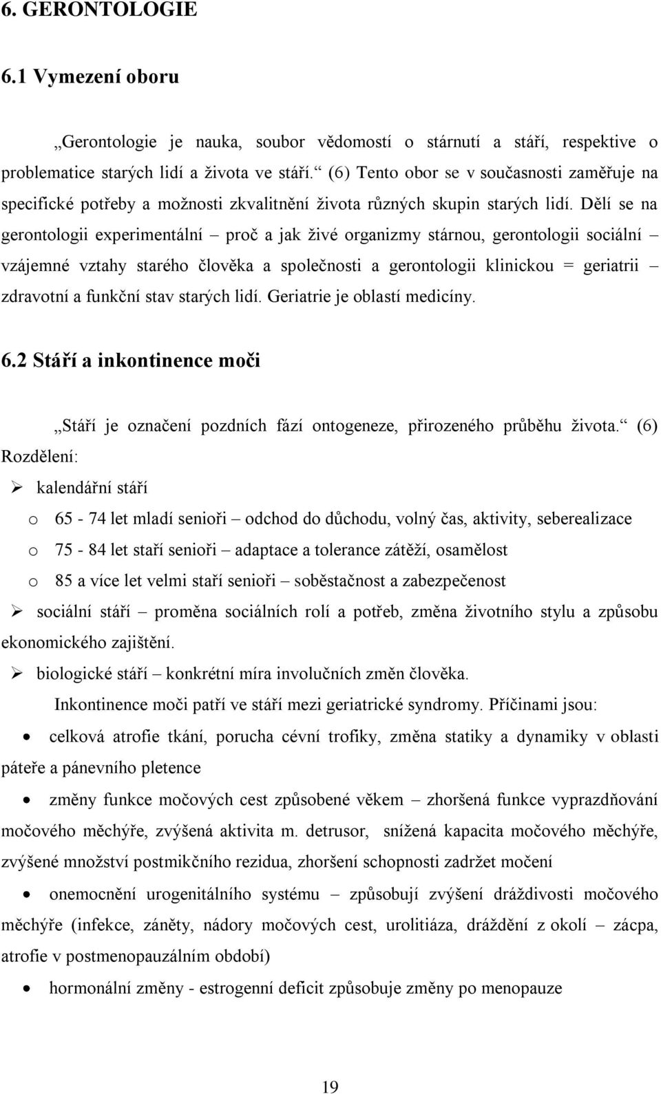 Dělí se na gerontologii experimentální proč a jak ţivé organizmy stárnou, gerontologii sociální vzájemné vztahy starého člověka a společnosti a gerontologii klinickou = geriatrii zdravotní a funkční