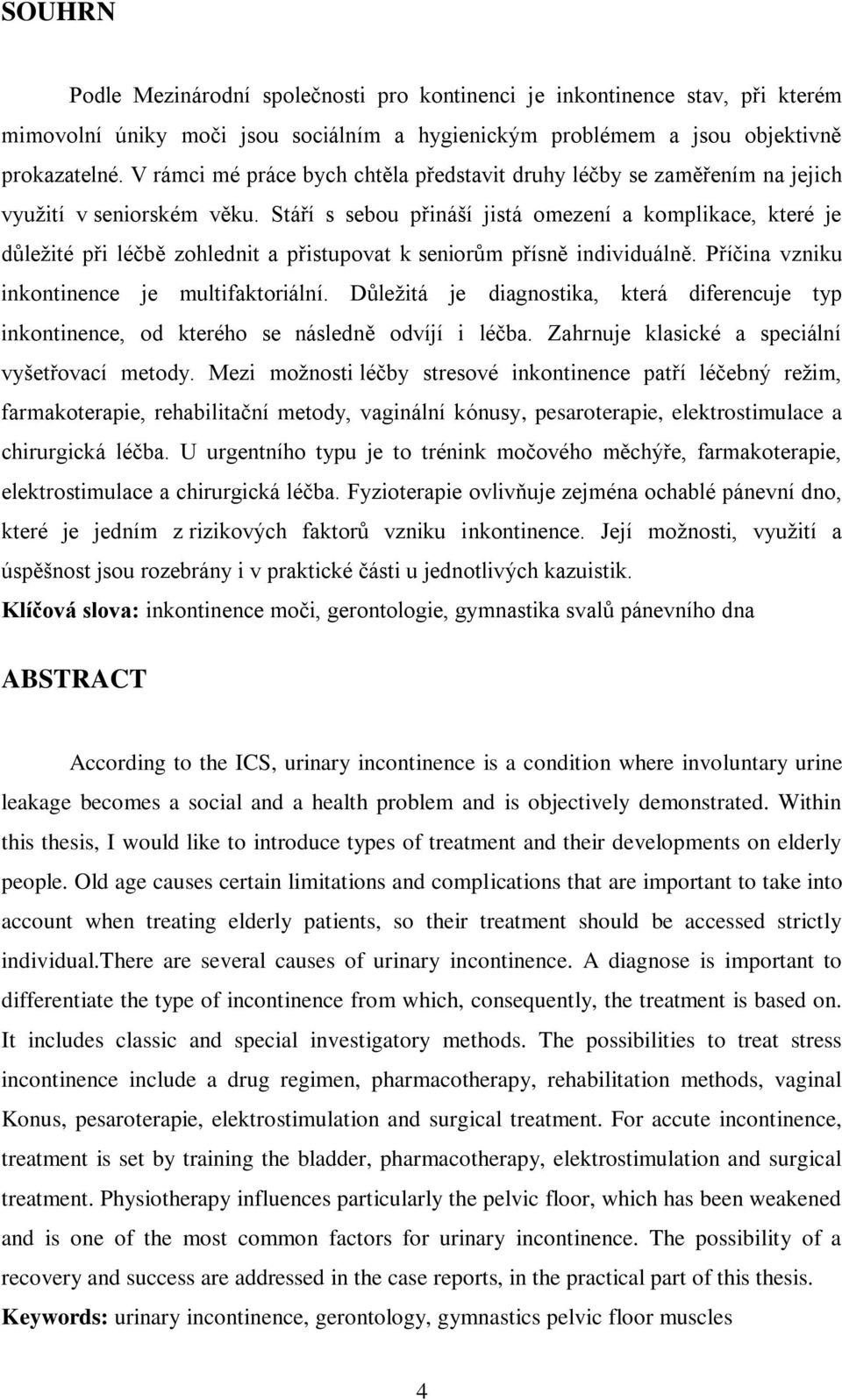 Stáří s sebou přináší jistá omezení a komplikace, které je důleţité při léčbě zohlednit a přistupovat k seniorům přísně individuálně. Příčina vzniku inkontinence je multifaktoriální.