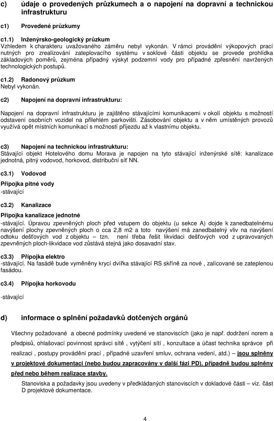 V rámci provádění výkopových prací nutných pro zrealizování zateplovacího systému v soklové části objektu se provede prohlídka základových poměrů, zejména případný výskyt podzemní vody pro případné