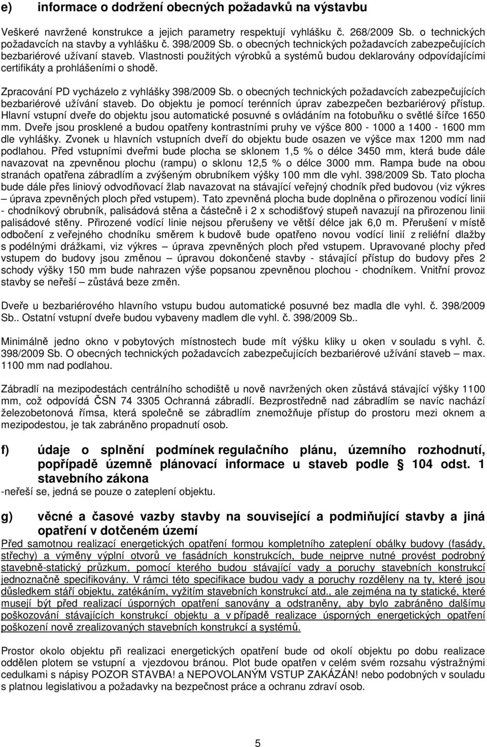 Zpracování PD vycházelo z vyhlášky 398/2009 Sb. o obecných technických požadavcích zabezpečujících bezbariérové užívání staveb. Do objektu je pomocí terénních úprav zabezpečen bezbariérový přístup.