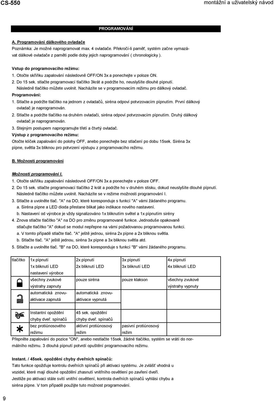 Otočte skříňku zapalování následovně OFF/ON 3x a ponechejte v poloze ON. 2. Do 15 sek. stlačte programovací tlačítko 3krát a podržte ho, neuslyšíte dlouhé pípnutí. Následně tlačítko můžete uvolnit.