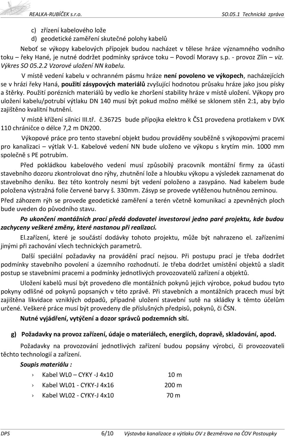 V místě vedení kabelu v ochranném pásmu hráze není povoleno ve výkopech, nacházejících se v hrázi řeky Haná, použití zásypových materiálů zvyšující hodnotou průsaku hráze jako jsou písky a štěrky.