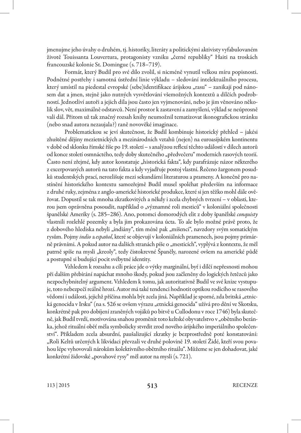 Podnětné postřehy i samotná ústřední linie výkladu sledování intelektuálního procesu, který umístil na piedestal evropské (sebe)identifikace árijskou rasu zanikají pod nánosem dat a jmen, stejně jako