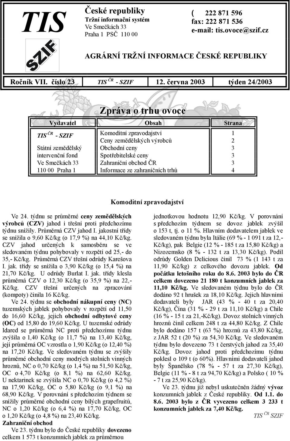 června 2003 týden 24/2003 Zpráva o trhu ovoce Vydavatel Obsah Strana TIS ČR - SZIF Komoditní zpravodajství 1 Ceny zemědělských výrobců 2 Státní zemědělský Obchodní ceny 3 intervenční fond