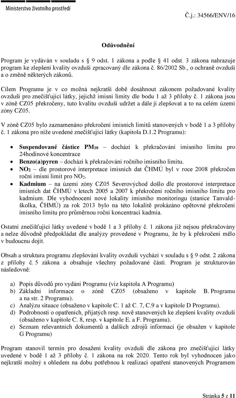 Cílem Programu je v co možná nejkratší době dosáhnout zákonem požadované kvality ovzduší pro znečišťující látky, jejichž imisní limity dle bodu 1 až 3 přílohy č.