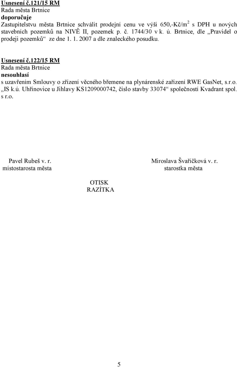 pozemek p. č. 1744/30 v k. ú. Brtnice, dle Pravidel o prodeji pozemků ze dne 1. 1. 2007 a dle znaleckého posudku.