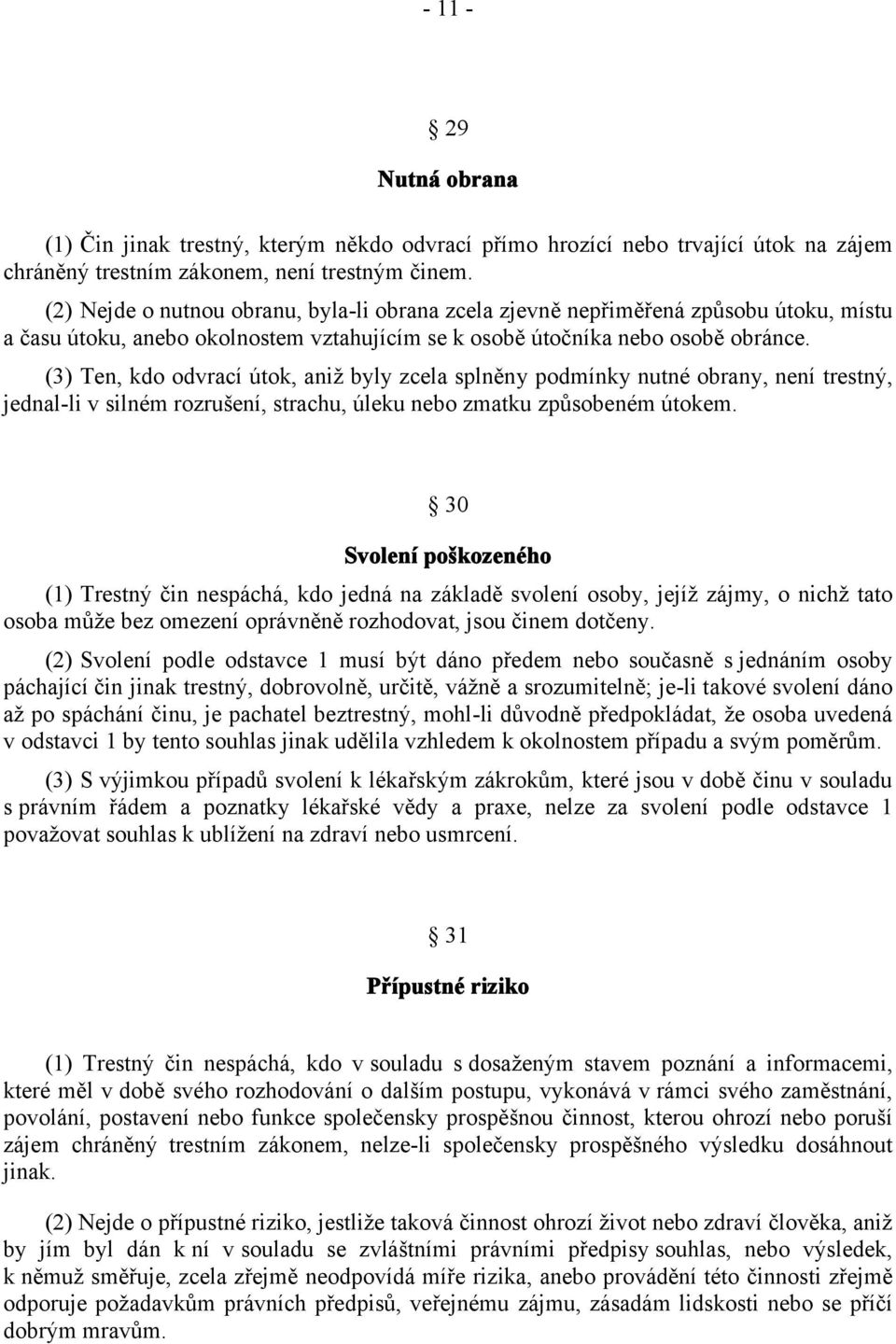 (3) Ten, kdo odvrací útok, aniž byly zcela splněny podmínky nutné obrany, není trestný, jednal-li v silném rozrušení, strachu, úleku nebo zmatku způsobeném útokem.