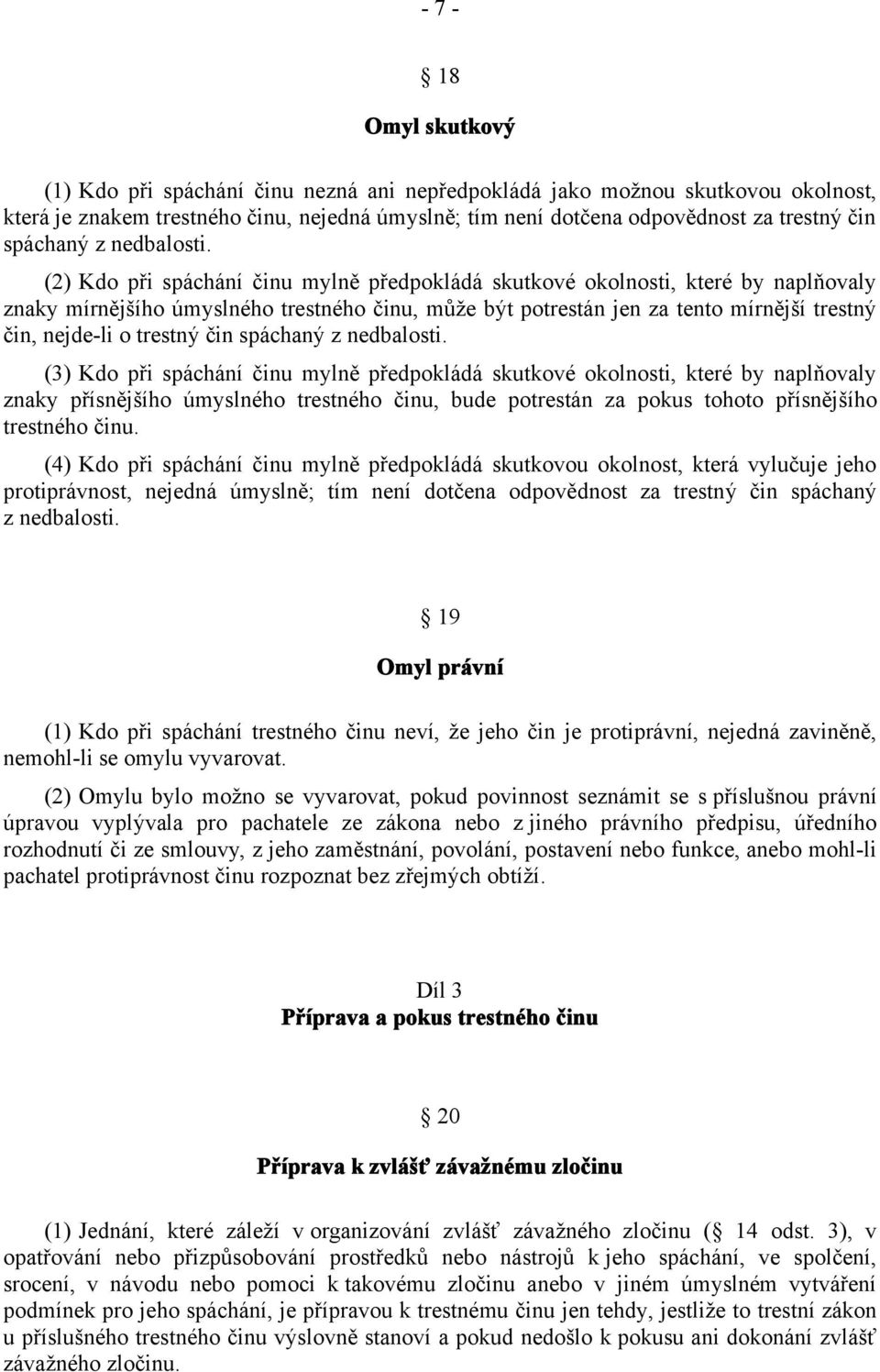 (2) Kdo při spáchání činu mylně předpokládá skutkové okolnosti, které by naplňovaly znaky mírnějšího úmyslného trestného činu, může být potrestán jen za tento mírnější trestný čin, nejde-li o trestný