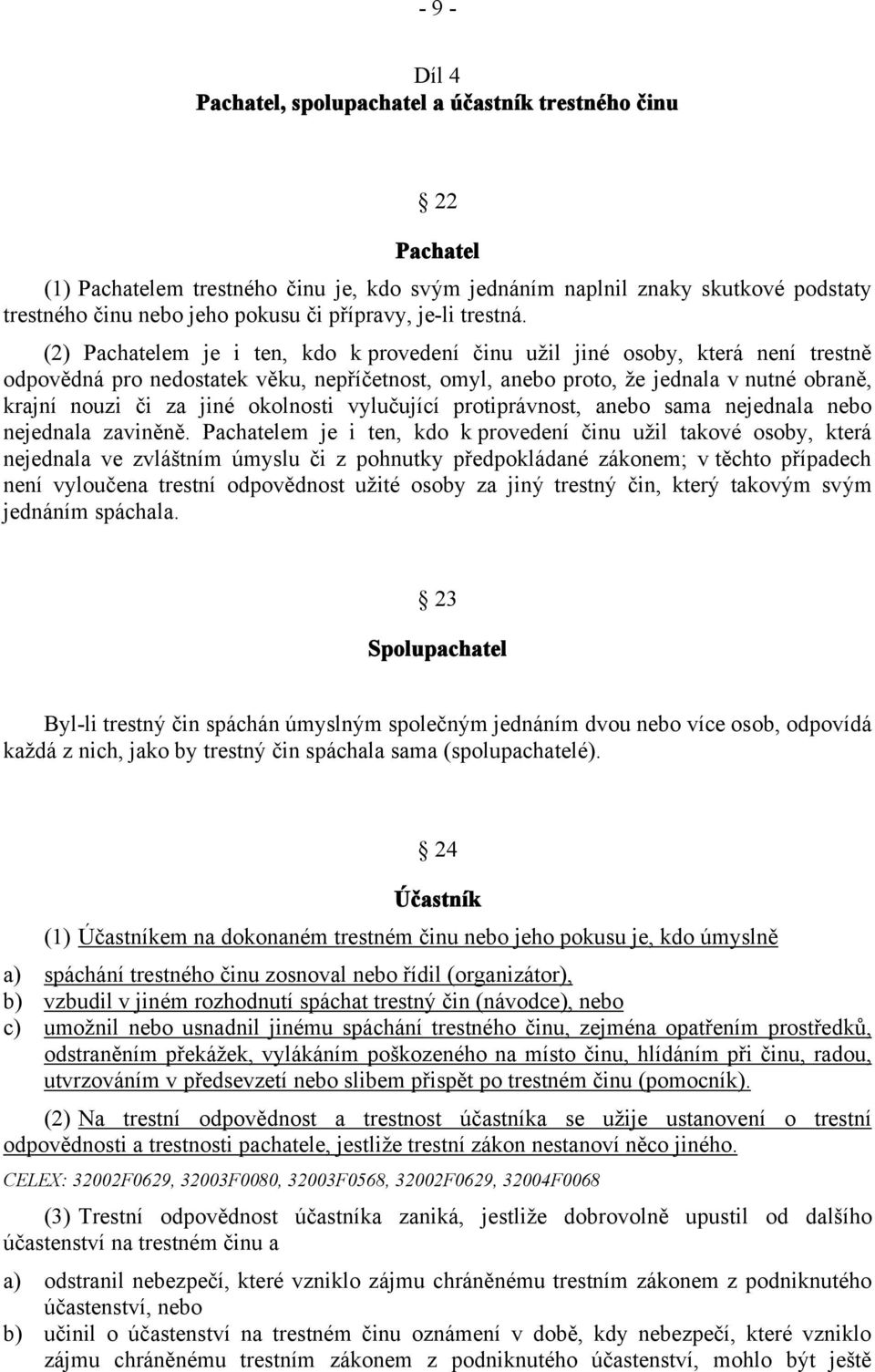 (2) Pachatelem je i ten, kdo k provedení činu užil jiné osoby, která není trestně odpovědná pro nedostatek věku, nepříčetnost, omyl, anebo proto, že jednala v nutné obraně, krajní nouzi či za jiné