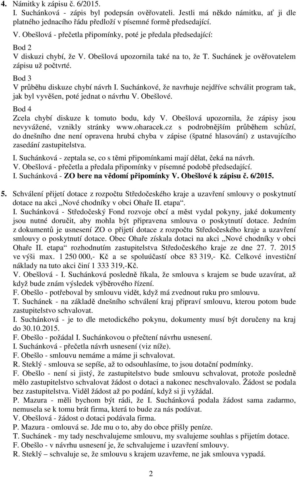 Bod 3 V průběhu diskuze chybí návrh I. Suchánkové, že navrhuje nejdříve schválit program tak, jak byl vyvěšen, poté jednat o návrhu V. Obešlové. Bod 4 Zcela chybí diskuze k tomuto bodu, kdy V.